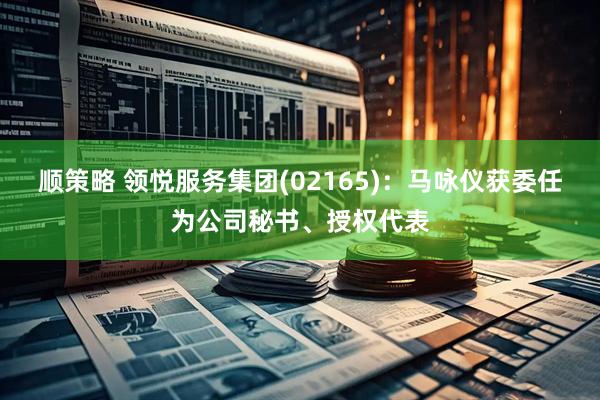 顺策略 领悦服务集团(02165)：马咏仪获委任为公司秘书、授权代表