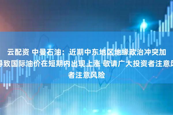 云配资 中曼石油：近期中东地区地缘政治冲突加剧导致国际油价在短期内出现上涨 敬请广大投资者注意风险