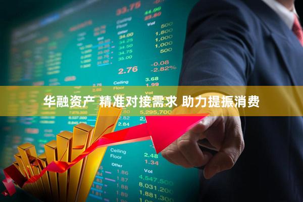 华融资产 精准对接需求 助力提振消费