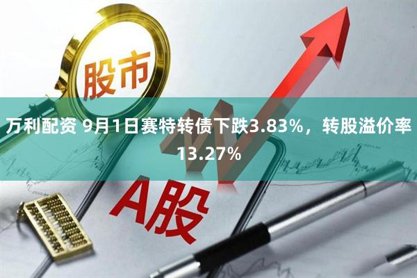 万利配资 9月1日赛特转债下跌3.83%，转股溢价率13.27%