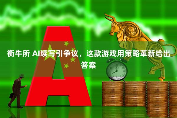 衡牛所 AI续写引争议，这款游戏用策略革新给出答案